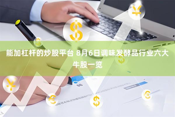 能加杠杆的炒股平台 8月6日调味发酵品行业六大牛股一览