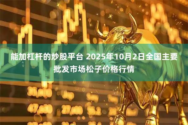 能加杠杆的炒股平台 2025年10月2日全国主要批发市场松子价格行情