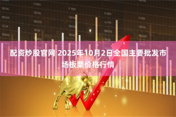 配资炒股官网 2025年10月2日全国主要批发市场板栗价格行情