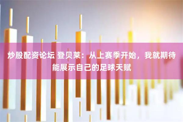 炒股配资论坛 登贝莱：从上赛季开始，我就期待能展示自己的足球天赋