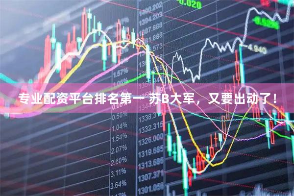 专业配资平台排名第一 苏B大军，又要出动了！